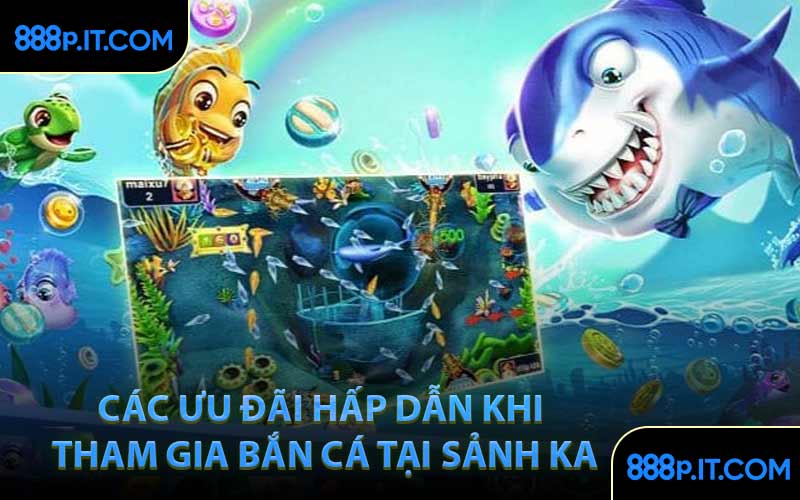 Các Ưu Đãi Hấp Dẫn Khi Tham Gia Bắn Cá Tại Sảnh KA