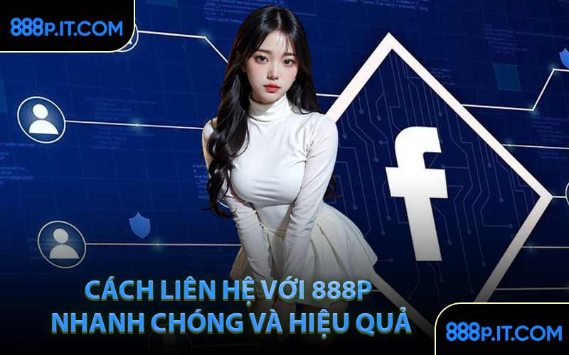 Cách Liên Hệ Với 888P Nhanh Chóng Và Hiệu Quả