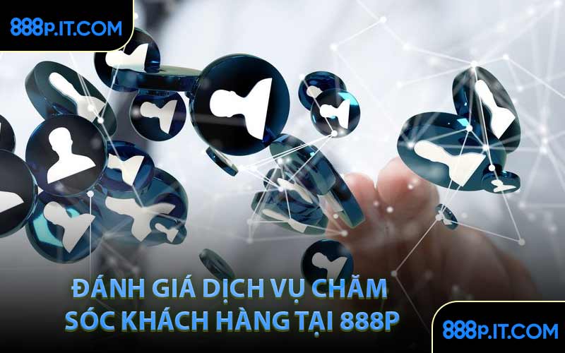 Đánh Giá Dịch Vụ Chăm Sóc Khách Hàng Tại 888P