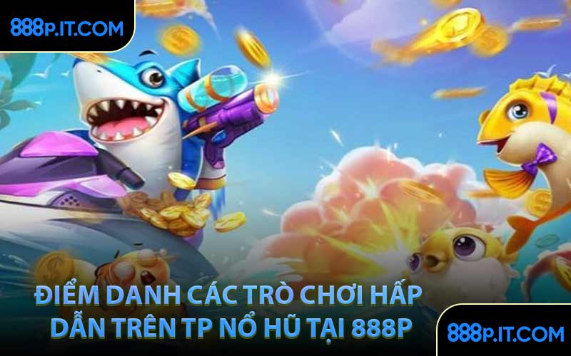 Điểm Danh Các Trò Chơi Hấp Dẫn Trên TP Nổ Hũ Tại 888P