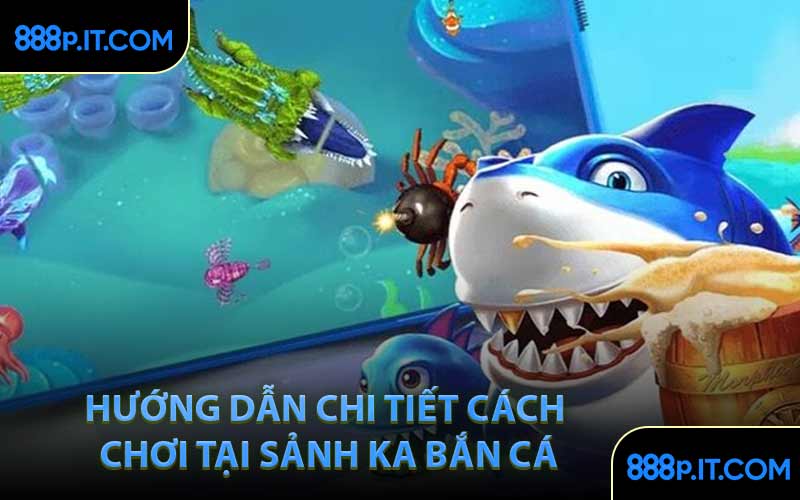 Hướng Dẫn Chi Tiết Cách Chơi Tại Sảnh KA Bắn Cá