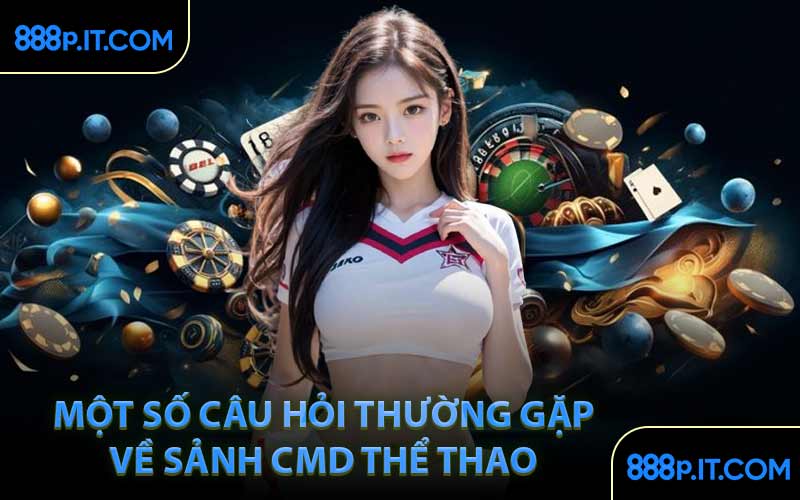 Một Số Câu Hỏi Thường Gặp Về Sảnh CMD Thể Thao