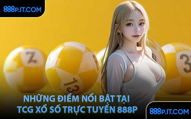 Những Điểm Nổi Bật Tại TCG Xổ Số Trực Tuyến 888P