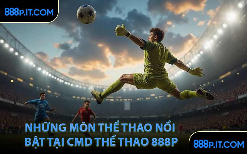 Những Môn Thể Thao Nổi Bật Tại CMD Thể Thao 888P