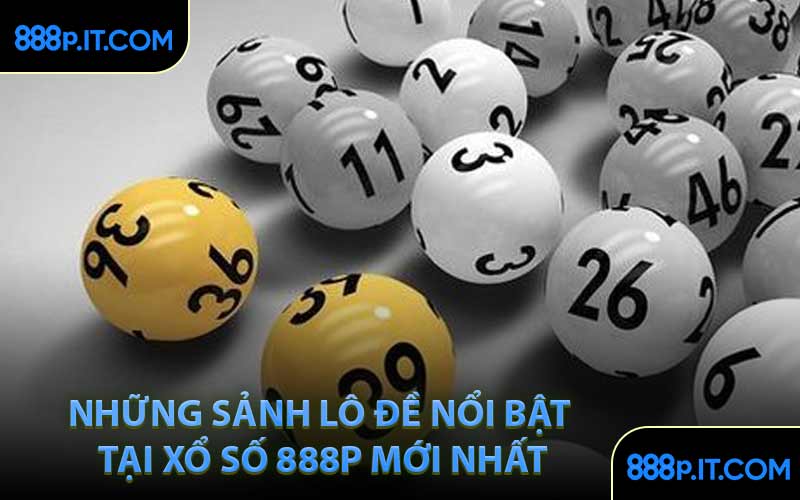 Những Sảnh Lô Đề Nổi Bật Tại Xổ Số 888P Mới Nhất