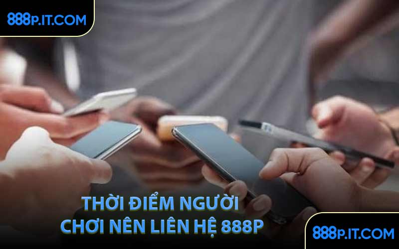 Thời Điểm Người Chơi Nên Liên Hệ 888P