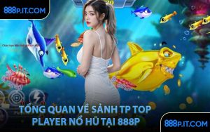 Tổng Quan Về Sảnh TP Top Player Nổ Hũ Tại 888P