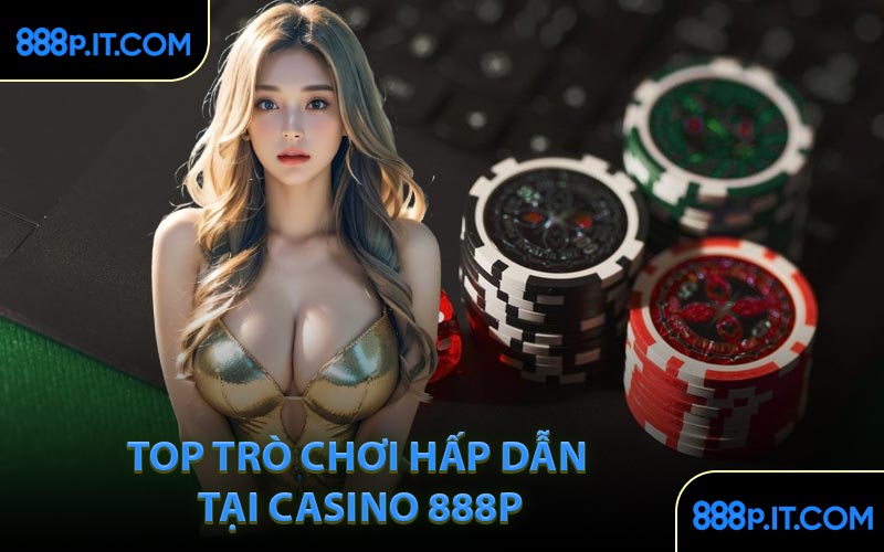 Top Trò Chơi Hấp Dẫn Tại Casino 888P