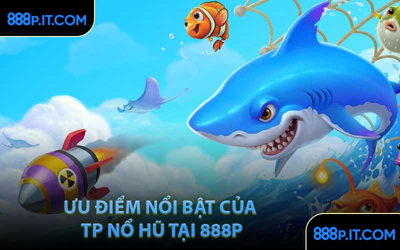 Ưu Điểm Nổi Bật Của TP Nổ Hũ Tại 888P