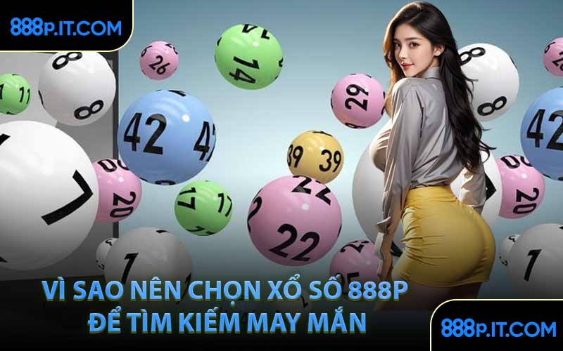 Vì Sao Nên Chọn Xổ Số 888P Để Tìm Kiếm May Mắn