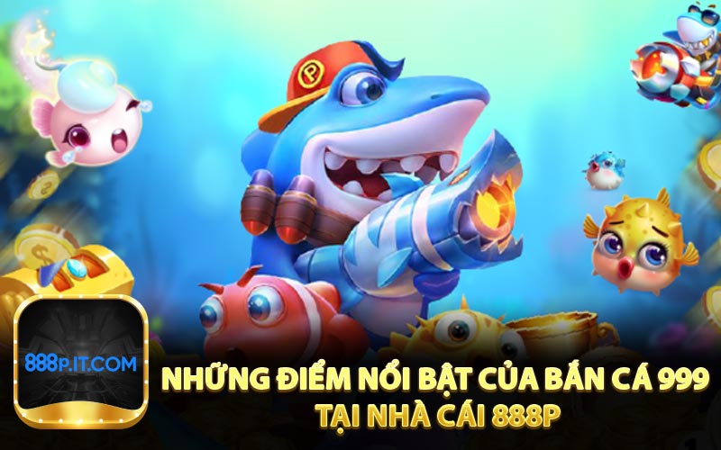 Những điểm nổi bật của Bắn Cá 999 tại nhà cái 888p